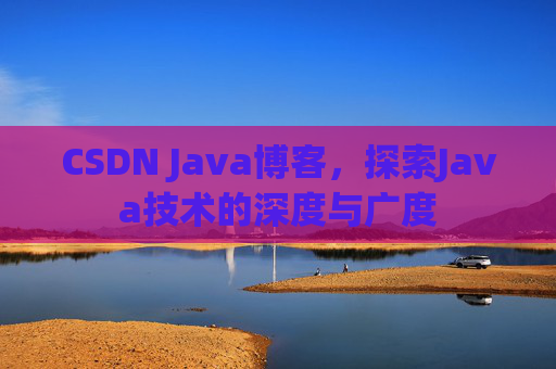 CSDN Java博客，探索Java技术的深度与广度